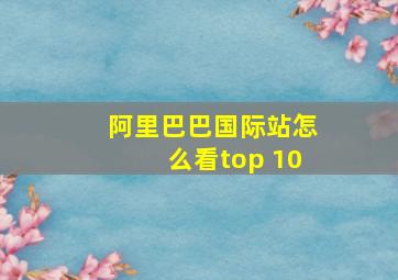 阿里巴巴国际站怎么看top 10